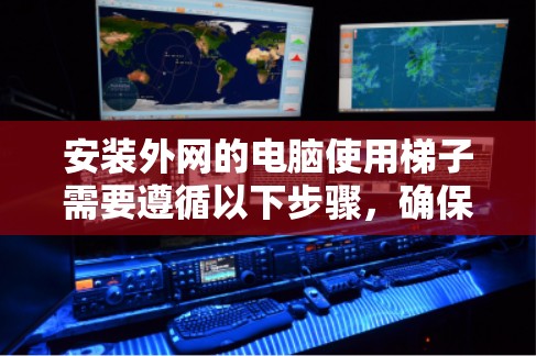 安装外网的电脑使用梯子需要遵循以下步骤,确保梯子在外部稳定安装 安装外网的电脑使用梯子需要遵循以下步骤,确保梯子在外部稳定安装