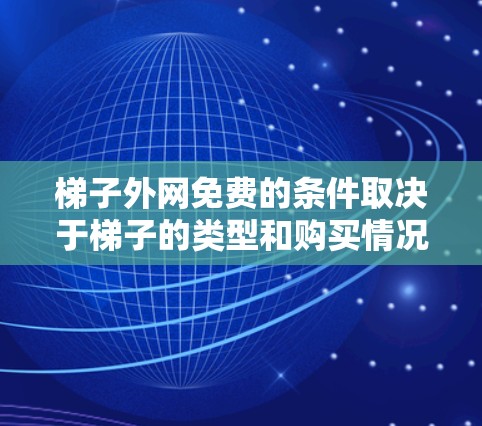 梯子外网免费的条件取决于梯子的类型和购买情况。以下是一个清晰的总结 梯子外网免费的条件取决于梯子的类型和购买情况。以下是一个清晰的总结