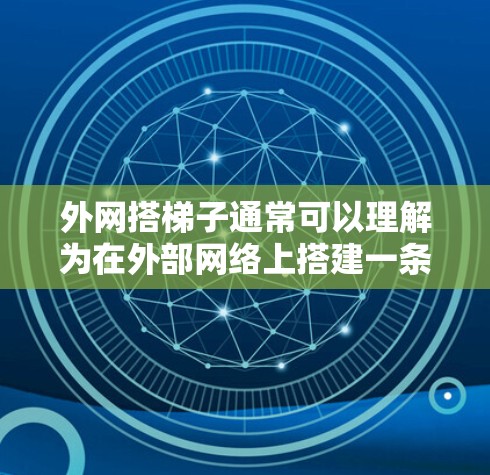 外网搭梯子通常可以理解为在外部网络上搭建一条连接路径,将外部网络与内部网络连接起来。以下是一些可能的解决方案或建议 外网搭梯子通常可以理解为在外部网络上搭建一条连接路径,将外部网络与内部网络连接起来。以下是一些可能的解决方案或建议