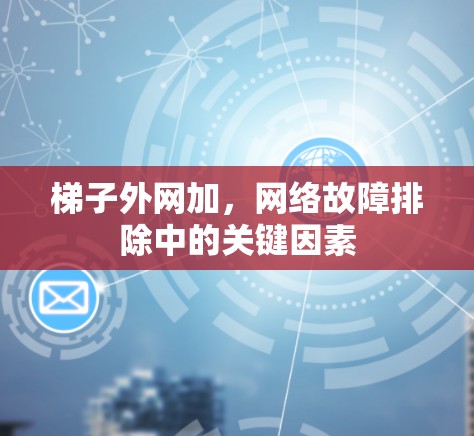 梯子外网加,网络故障排除中的关键因素 梯子外网加,网络故障排除中的关键因素