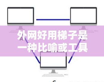 外网好用梯子是一种比喻或工具,帮助用户分步管理外部网络,避免复杂性和错误。以下是对这一概念的详细分析和总结 外网好用梯子是一种比喻或工具,帮助用户分步管理外部网络,避免复杂性和错误。以下是对这一概念的详细分析和总结