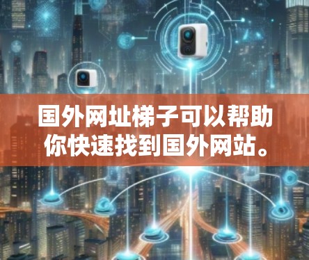 国外网址梯子可以帮助你快速找到国外网站。以下是一些通用的国外网址梯子推荐,涵盖了国内外的导航工具 国外网址梯子可以帮助你快速找到国外网站。以下是一些通用的国外网址梯子推荐,涵盖了国内外的导航工具