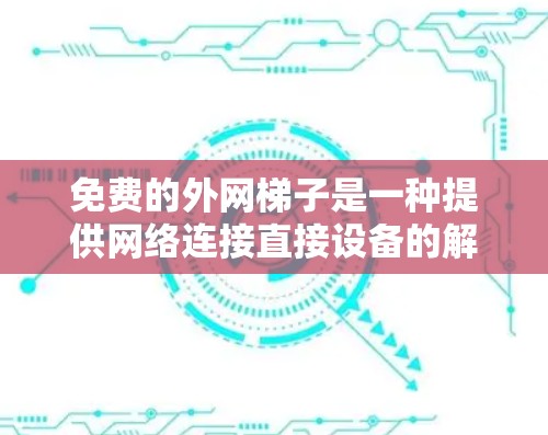 免费的外网梯子是一种提供网络连接直接设备的解决方案,通常包括路由器、交换机等。以下是几种常见的免费外网梯子及其特点 免费的外网梯子是一种提供网络连接直接设备的解决方案,通常包括路由器、交换机等。以下是几种常见的免费外网梯子及其特点