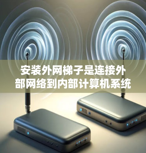 安装外网梯子是连接外部网络到内部计算机系统的重要步骤。以下是一个清晰的步骤指南 安装外网梯子是连接外部网络到内部计算机系统的重要步骤。以下是一个清晰的步骤指南
