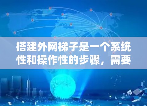 搭建外网梯子是一个系统性和操作性的步骤,需要综合考虑设备、连接方式、物理结构和网络稳定性。以下是一个详细且有条理的指南,帮助您顺利完成外网梯子的搭建 搭建外网梯子是一个系统性和操作性的步骤,需要综合考虑设备、连接方式、物理结构和网络稳定性。以下是一个详细且有条理的指南,帮助您顺利完成外网梯子的搭建