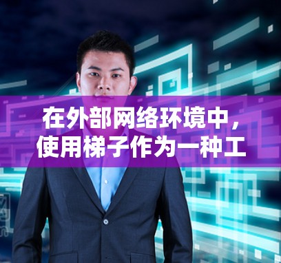 在外部网络环境中,使用梯子作为一种工具,可以有效解决物理结构和设备安装的问题。以下是详细的应用场景和步骤 在外部网络环境中,使用梯子作为一种工具,可以有效解决物理结构和设备安装的问题。以下是详细的应用场景和步骤
