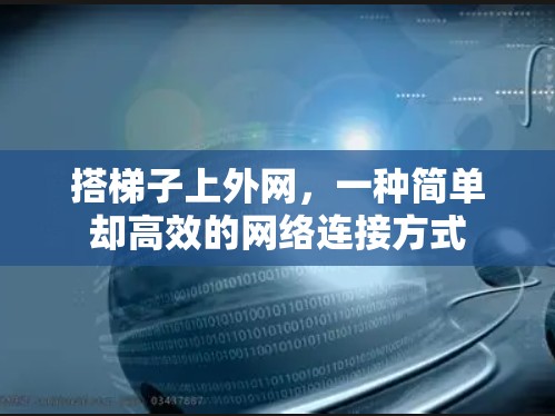 搭梯子上外网,一种简单却高效的网络连接方式 搭梯子上外网,一种简单却高效的网络连接方式