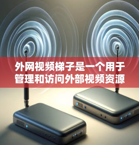 外网视频梯子是一个用于管理和访问外部视频资源的工具,通常包括自动播放器、视频管理软件、存储服务等。以下是一些步骤和方法,帮助您高效地使用外网视频梯子 外网视频梯子是一个用于管理和访问外部视频资源的工具,通常包括自动播放器、视频管理软件、存储服务等。以下是一些步骤和方法,帮助您高效地使用外网视频梯子