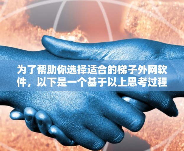 为了帮助你选择适合的梯子外网软件,以下是一个基于以上思考过程的总结 为了帮助你选择适合的梯子外网软件,以下是一个基于以上思考过程的总结