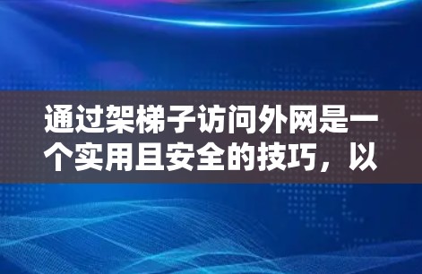 通过架梯子访问外网是一个实用且安全的技巧，以下是对该过程的详细步骤说明