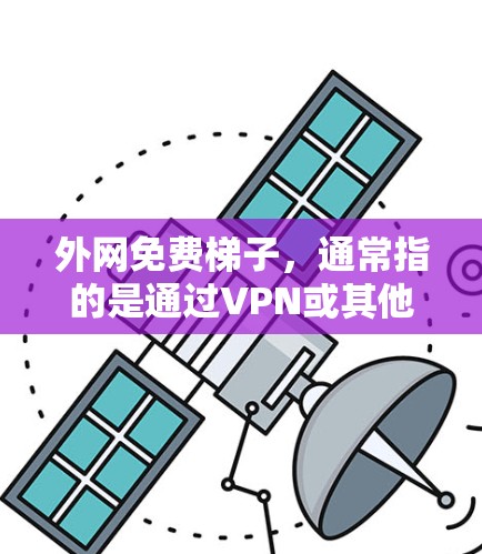 外网免费梯子,通常指的是通过VPN或其他免费带宽服务来访问外部互联网的设备或方法。以下是一些常见的免费梯子或解决方案 外网免费梯子,通常指的是通过VPN或其他免费带宽服务来访问外部互联网的设备或方法。以下是一些常见的免费梯子或解决方案