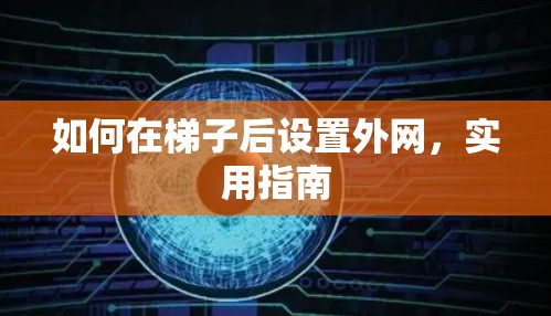 如何在梯子后设置外网,实用指南 如何在梯子后设置外网,实用指南
