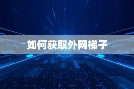 如何获取外网梯子 如何获取外网梯子