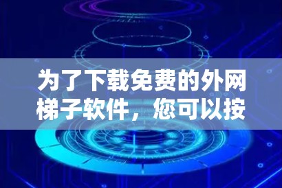 为了下载免费的外网梯子软件,您可以按照以下步骤进行 为了下载免费的外网梯子软件,您可以按照以下步骤进行
