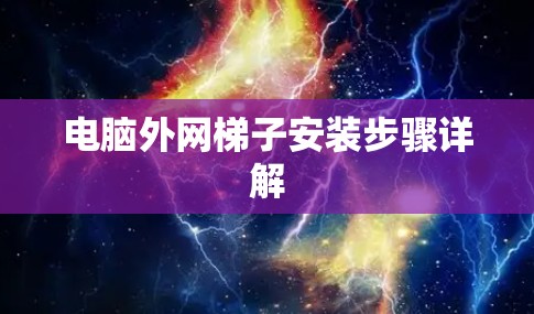 电脑外网梯子安装步骤详解 电脑外网梯子安装步骤详解