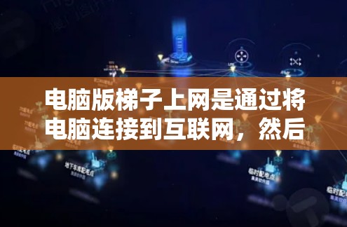电脑版梯子上网是通过将电脑连接到互联网,然后通过无线或物理网络连接到特定设备(如路由器或服务器)来实现远程访问或网络连接。以下是详细的步骤指南 电脑版梯子上网是通过将电脑连接到互联网,然后通过无线或物理网络连接到特定设备(如路由器或服务器)来实现远程访问或网络连接。以下是详细的步骤指南