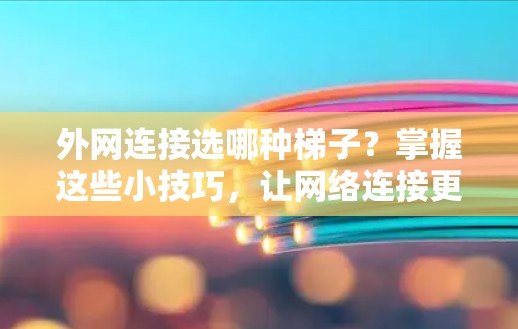 外网连接选哪种梯子?掌握这些小技巧,让网络连接更顺畅 外网连接选哪种梯子?掌握这些小技巧,让网络连接更顺畅
