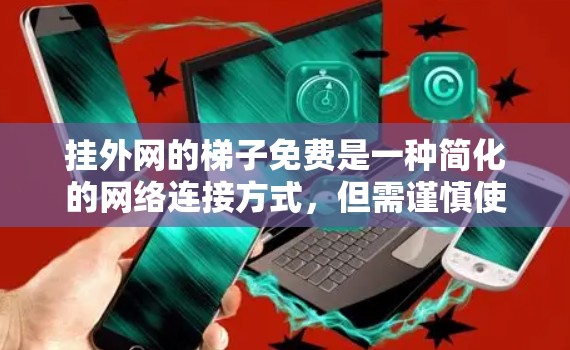 挂外网的梯子免费是一种简化的网络连接方式,但需谨慎使用以避免潜在问题。以下是详细的分析和建议 挂外网的梯子免费是一种简化的网络连接方式,但需谨慎使用以避免潜在问题。以下是详细的分析和建议