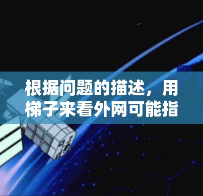 根据问题的描述,用梯子来看外网可能指的是用梯子来观察外部的网线或结构。以下是一些可能的解释 根据问题的描述,用梯子来看外网可能指的是用梯子来观察外部的网线或结构。以下是一些可能的解释