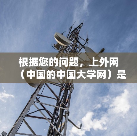 根据您的问题,上外网(中国的中国大学网)是否有免费的梯子下载工具需要进一步了解。以下是可能的解决方案 根据您的问题,上外网(中国的中国大学网)是否有免费的梯子下载工具需要进一步了解。以下是可能的解决方案