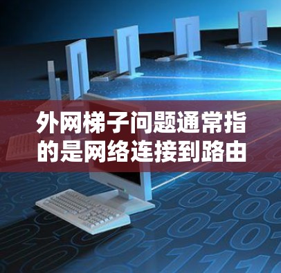 外网梯子问题通常指的是网络连接到路由器或网络设备时出现的异常现象。以下是一些可能的原因和解决步骤