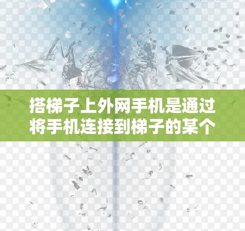 搭梯子上外网手机是通过将手机连接到梯子的某个装置，利用梯子的倾斜角度接收信号后再发送给目标设备的技术。以下是一步步的指南，帮助你成功上梯子
