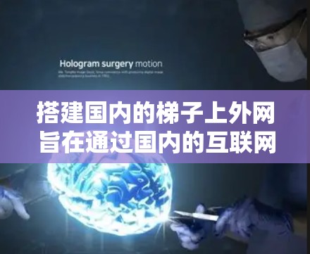 搭建国内的梯子上外网旨在通过国内的互联网连接到国外的互联网,通常需要遵循以下步骤和策略 搭建国内的梯子上外网旨在通过国内的互联网连接到国外的互联网,通常需要遵循以下步骤和策略