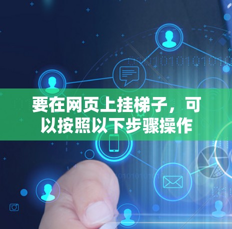 要在网页上挂梯子,可以按照以下步骤操作 要在网页上挂梯子,可以按照以下步骤操作