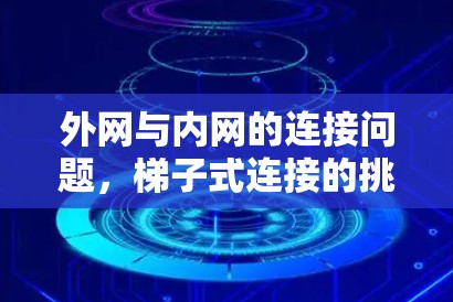外网与内网的连接问题,梯子式连接的挑战 外网与内网的连接问题,梯子式连接的挑战