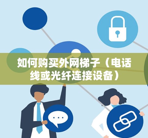 如何购买外网梯子（电话线或光纤连接设备）
