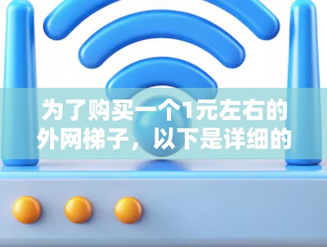 为了购买一个1元左右的外网梯子，以下是详细的步骤说明