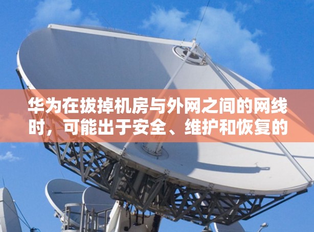 华为在拔掉机房与外网之间的网线时,可能出于安全、维护和恢复的考虑。以下是可能的原因和华为处理该问题的步骤 华为在拔掉机房与外网之间的网线时,可能出于安全、维护和恢复的考虑。以下是可能的原因和华为处理该问题的步骤