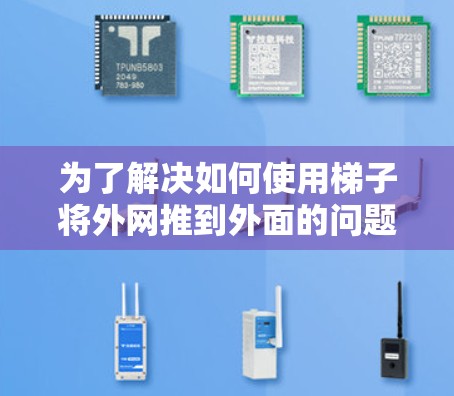为了解决如何使用梯子将外网推到外面的问题,以下是一步步的解决方案 为了解决如何使用梯子将外网推到外面的问题,以下是一步步的解决方案