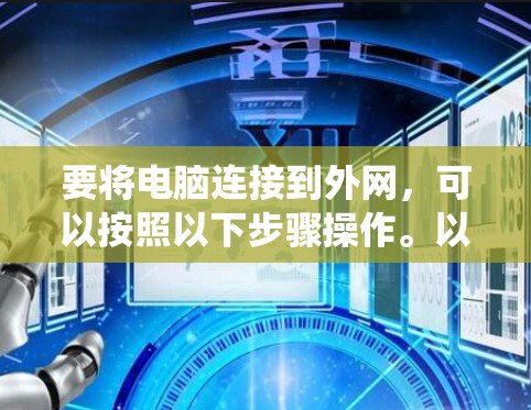 要将电脑连接到外网,可以按照以下步骤操作。以下步骤适用于 Windows 系统 要将电脑连接到外网,可以按照以下步骤操作。以下步骤适用于 Windows 系统