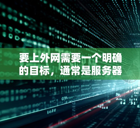 要上外网需要一个明确的目标,通常是服务器或网络设备。以下是一步步的指南 要上外网需要一个明确的目标,通常是服务器或网络设备。以下是一步步的指南