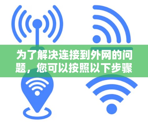为了解决连接到外网的问题，您可以按照以下步骤进行