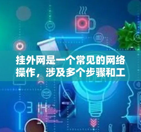 挂外网是一个常见的网络操作,涉及多个步骤和工具的使用。以下是详细的步骤指南 挂外网是一个常见的网络操作,涉及多个步骤和工具的使用。以下是详细的步骤指南
