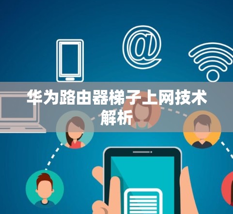 华为路由器梯子上网技术解析 华为路由器梯子上网技术解析