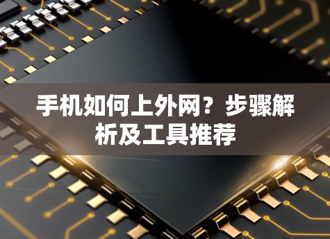 手机如何上外网?步骤解析及工具推荐 手机如何上外网?步骤解析及工具推荐