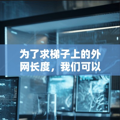 为了求梯子上的外网长度,我们可以按照以下步骤进行 为了求梯子上的外网长度,我们可以按照以下步骤进行