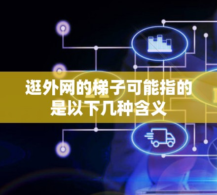 逛外网的梯子可能指的是以下几种含义