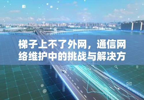 梯子上不了外网，通信网络维护中的挑战与解决方案