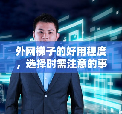 外网梯子的好用程度,选择时需注意的事项 外网梯子的好用程度,选择时需注意的事项