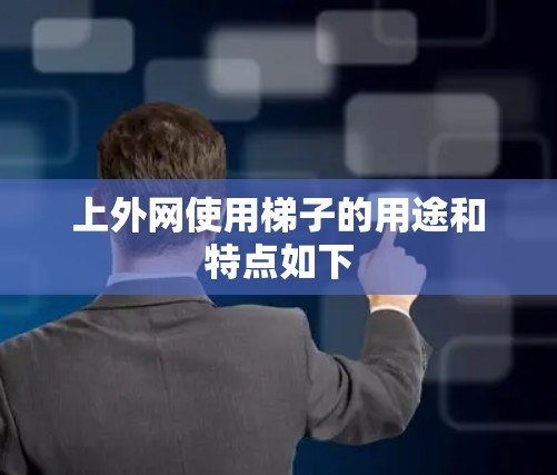 上外网使用梯子的用途和特点如下 上外网使用梯子的用途和特点如下