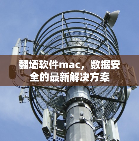 翻墙软件mac,数据安全的最新解决方案 翻墙软件mac,数据安全的最新解决方案