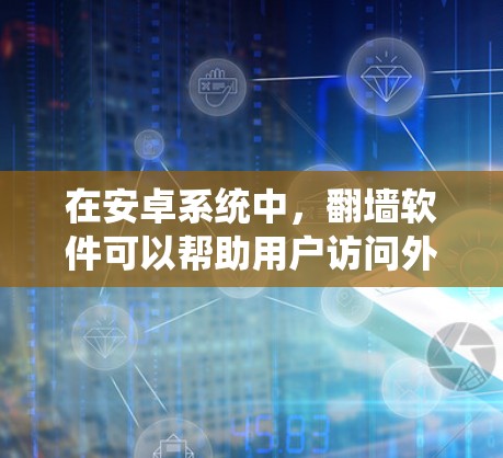 在安卓系统中，翻墙软件可以帮助用户访问外部网络资源，但需要遵守相关法律法规。以下是一些免费的翻墙软件推荐，供您参考