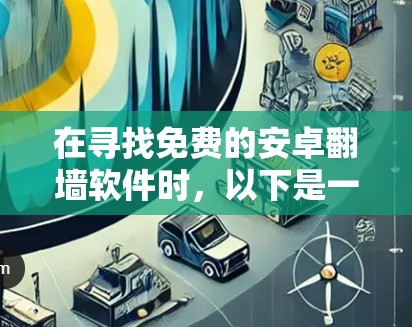在寻找免费的安卓翻墙软件时，以下是一些推荐的选择，结合了功能、安全性以及是否允许安装恶意软件的考虑