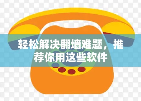 轻松解决翻墙难题,推荐你用这些软件 轻松解决翻墙难题,推荐你用这些软件