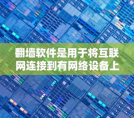 翻墙软件是用于将互联网连接到有网络设备上的工具，方便用户访问互联网。以下是几种常见的翻墙软件及其特点