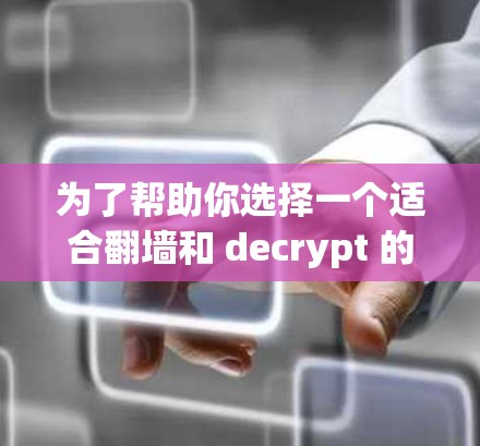 为了帮助你选择一个适合翻墙和 decrypt 的软件，以下是一个综合性的推荐方案